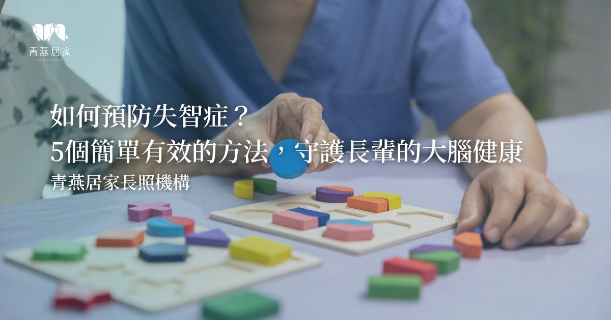 如何預防失智症？5個簡單且有效的方法，守護長輩的大腦健康｜青燕居家長照機構